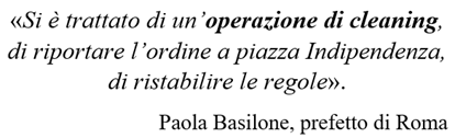 Dichiarazione del prefetto di Roma, Paola Basilone, sui fatti di piazza Indipendenza: «Si è trattato di un’operazione di cleaning, di riportare l’ordine a piazza Indipendenza, di ristabilire le regole».