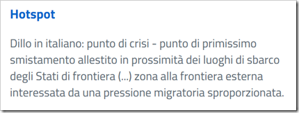 hotspot -- Dillo in italiano: punto di crisi - punto di primissimo smistamento allestito in prossimità dei luoghi di sbarco degli Stati di frontiera (...) zona alla frontiera esterna interessata da una pressione migratoria sproporzionata. 