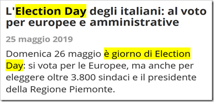 Notizia del 25 maggio 2019 dal sito della RAI: L’Election Day degli italiani: al voto per europee e amministrative. Domenica 26 maggio è giorno di Election Day: si vota per le Europee, ma anche per eleggere oltre 3.800 sindaci e il presidente della Regione Piemonte. 