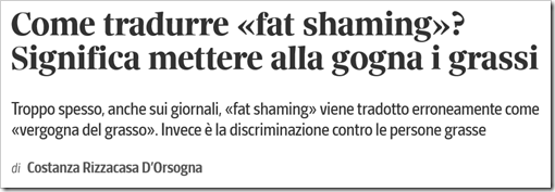 Come tradurre «fat shaming»? Significa mettere alla gogna i grassi. Troppo spesso, anche sui giornali, «fat shaming» viene tradotto erroneamente come «vergogna del grasso». Invece è la discriminazione contro le persone grasse -- di Costanza Rizzacasa D’Orsogna