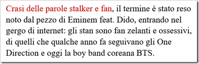 Crasi delle parole stalker e fan, il termine è stato reso noto dal pezzo di Eminem feat. Dido, entrando nel gergo di internet: gli stan sono fan zelanti e ossessivi, di quelli che qualche anno fa seguivano gli One Direction e oggi la boy band coreana BTS.