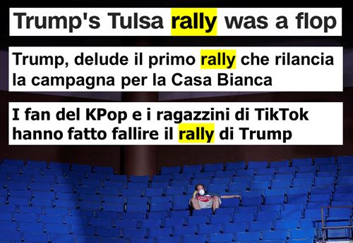 Titolo in inglese: “Trump’s Tulsa rally was a flop”. Titoli in italiano: “Trump, delude il primo rally che rilancia la sua campagna per la Casa Bianca” e “I fan del KPop e i ragazzini di TikTok hanno fatto fallire il rally di Trump”